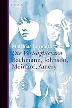 Matthias Bormuth: Die Verunglückten. Bachmann, Johnson, Meinhof, Améry.