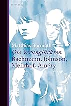 Matthias Bormuth: Die Verunglückten. Bachmann, Johnson, Meinhof, Améry.